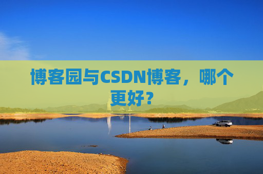 博客园与CSDN博客，哪个更好？
