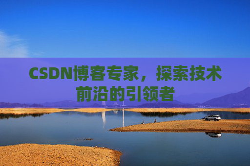 CSDN博客专家，探索技术前沿的引领者